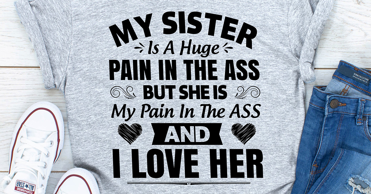 My Sister Is A Huge Pain In The Ass