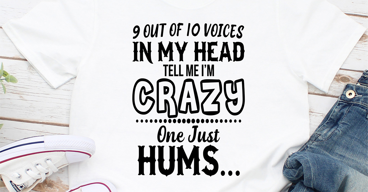 9 Of 10 Voices In My Head Tell Me I'm Crazy