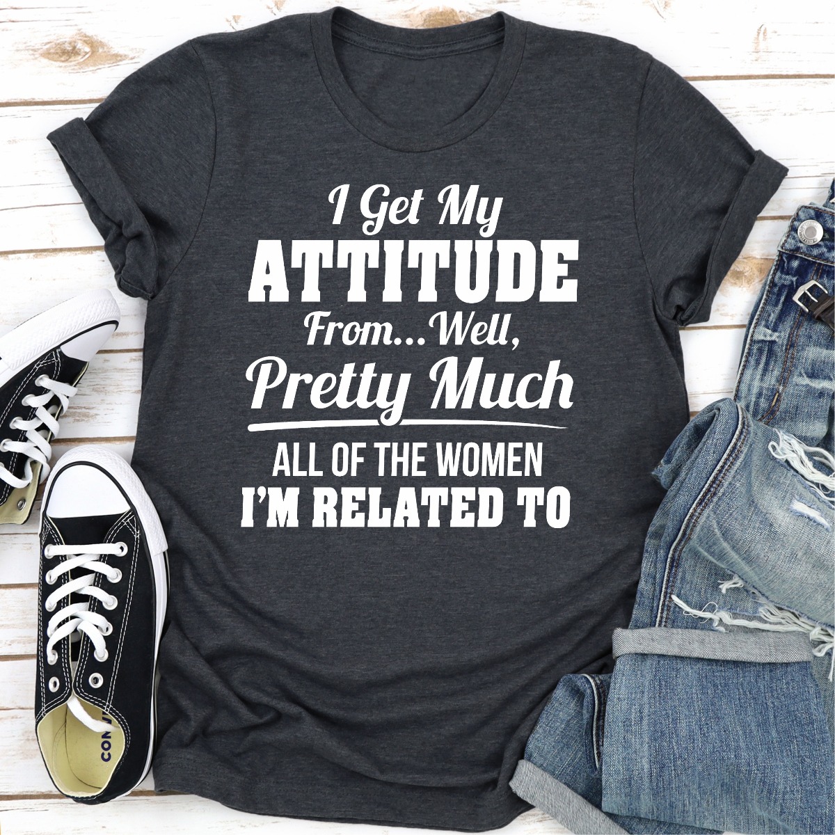 I Get My Attitude From Well Pretty Much All Of The Women I Am