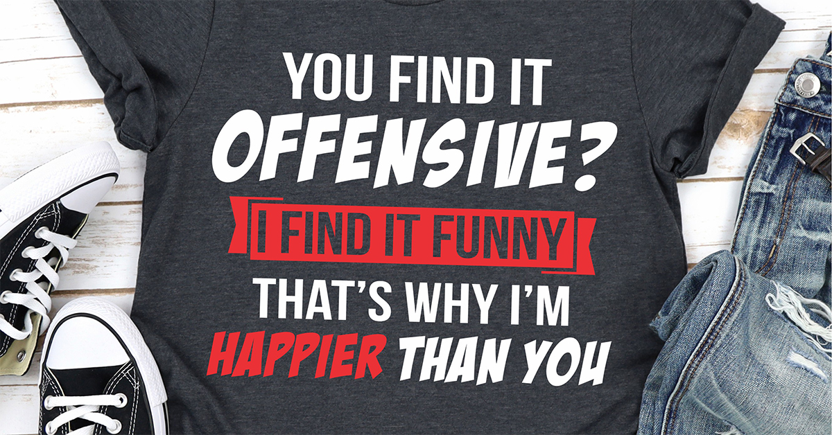 You Find It Offensive I Find It Funny That's Why I'm Happier