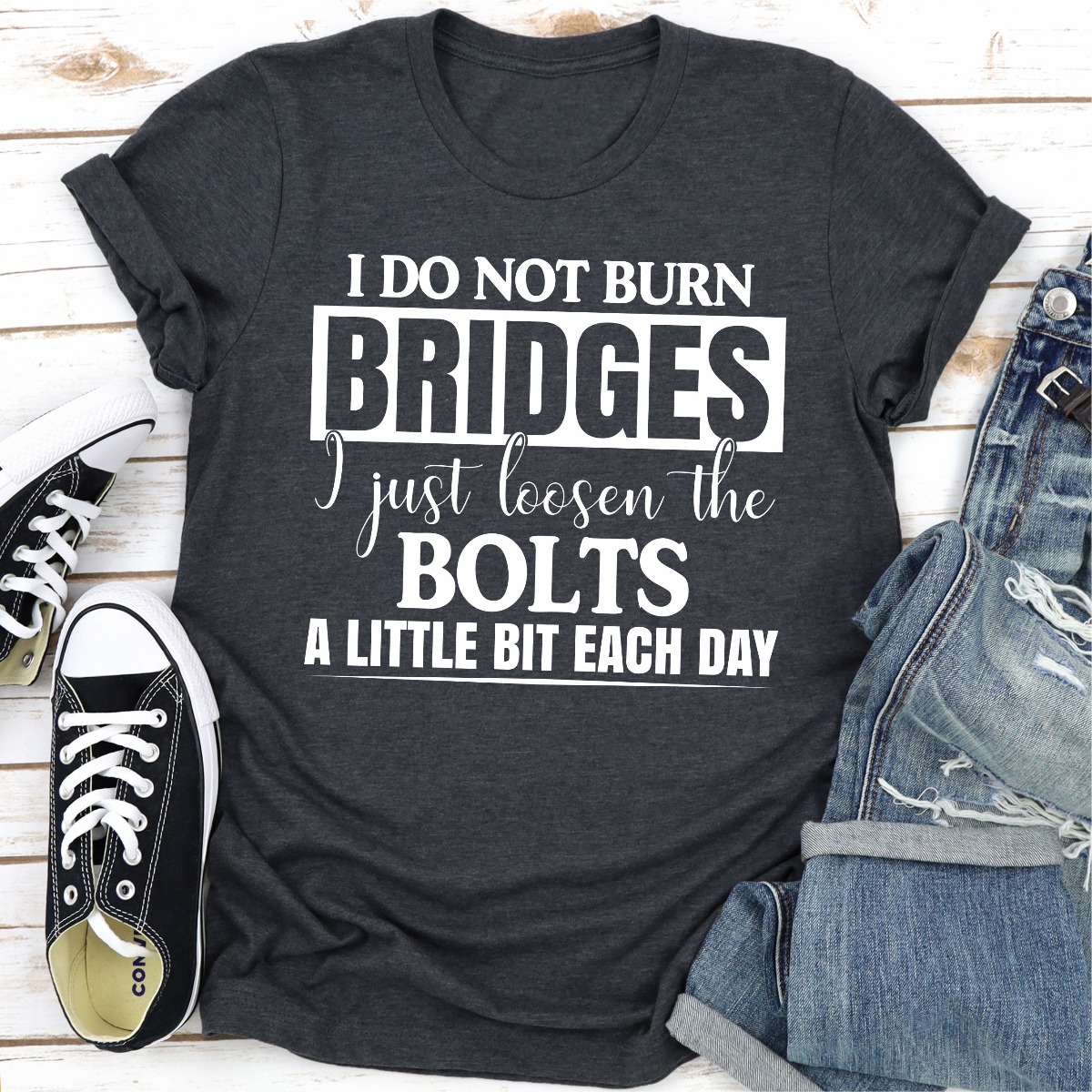 I Do Not Burn Bridges I Just Loosen The Bolts New 1